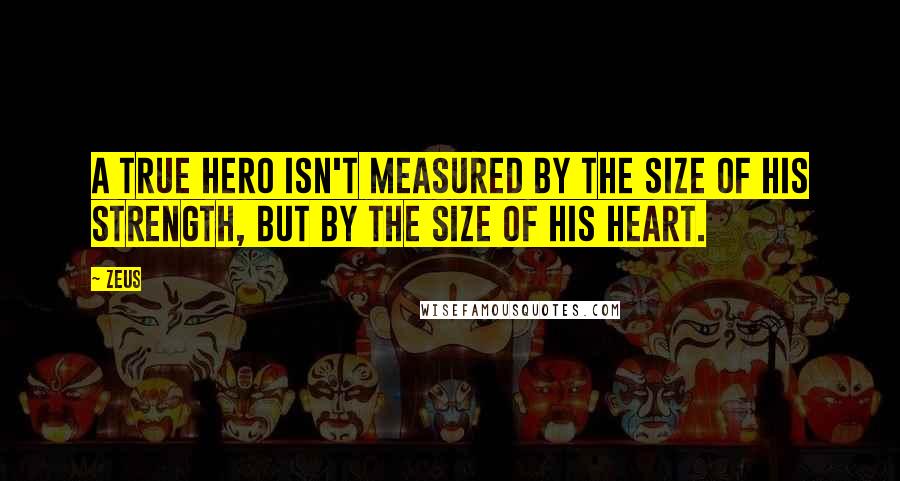 Zeus Quotes: A true hero isn't measured by the size of his strength, but by the size of his heart.