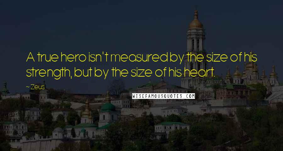 Zeus Quotes: A true hero isn't measured by the size of his strength, but by the size of his heart.