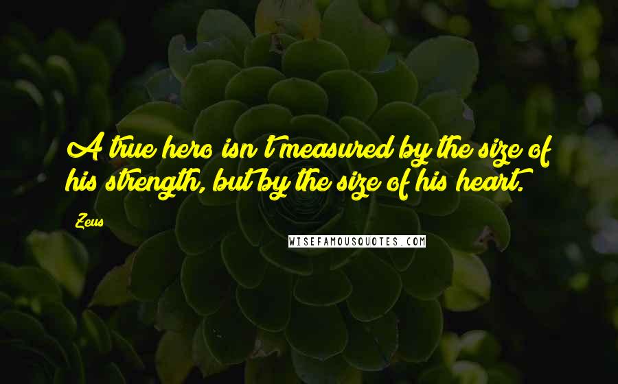 Zeus Quotes: A true hero isn't measured by the size of his strength, but by the size of his heart.