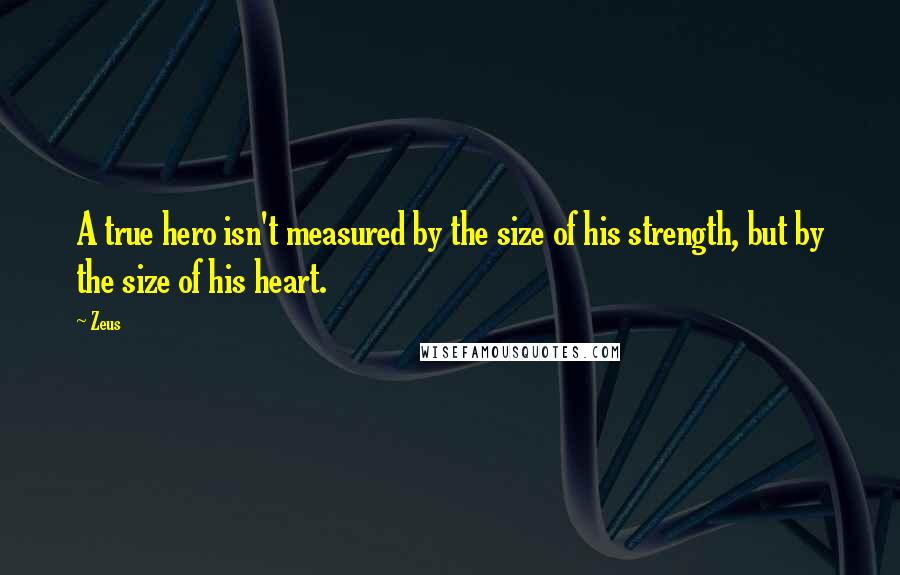 Zeus Quotes: A true hero isn't measured by the size of his strength, but by the size of his heart.