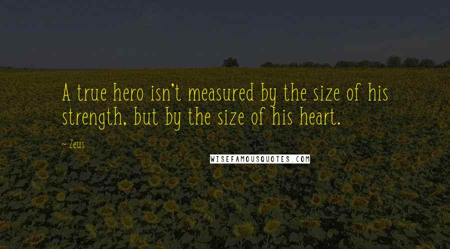 Zeus Quotes: A true hero isn't measured by the size of his strength, but by the size of his heart.