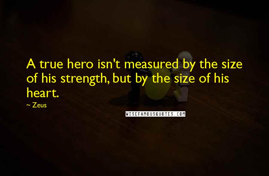 Zeus Quotes: A true hero isn't measured by the size of his strength, but by the size of his heart.