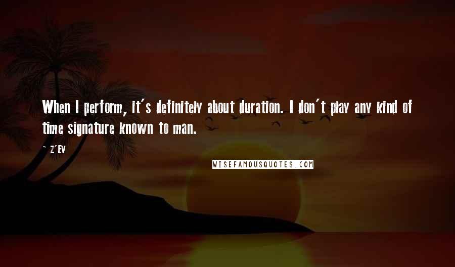 Z'EV Quotes: When I perform, it's definitely about duration. I don't play any kind of time signature known to man.