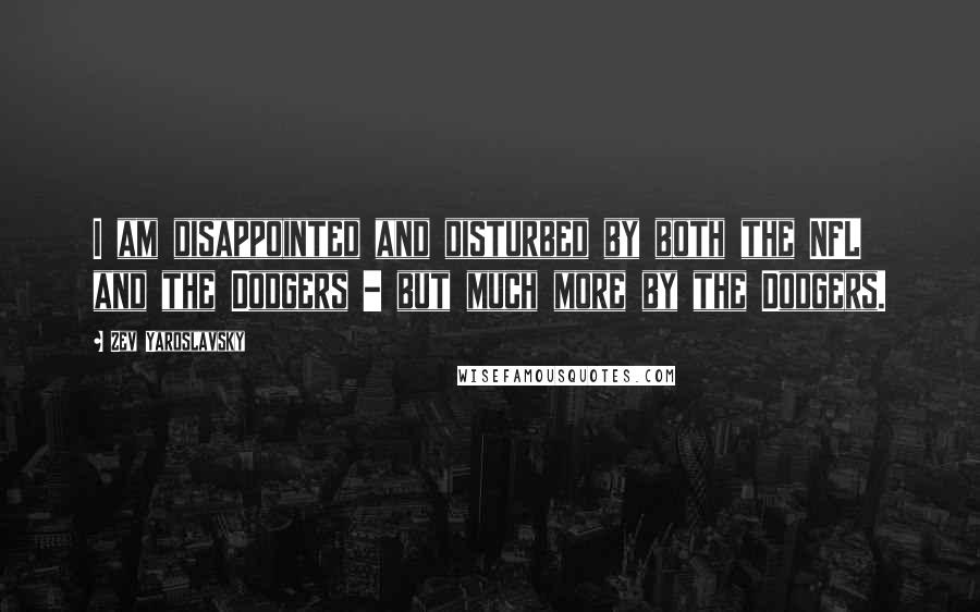 Zev Yaroslavsky Quotes: I am disappointed and disturbed by both the NFL and the Dodgers - but much more by the Dodgers.