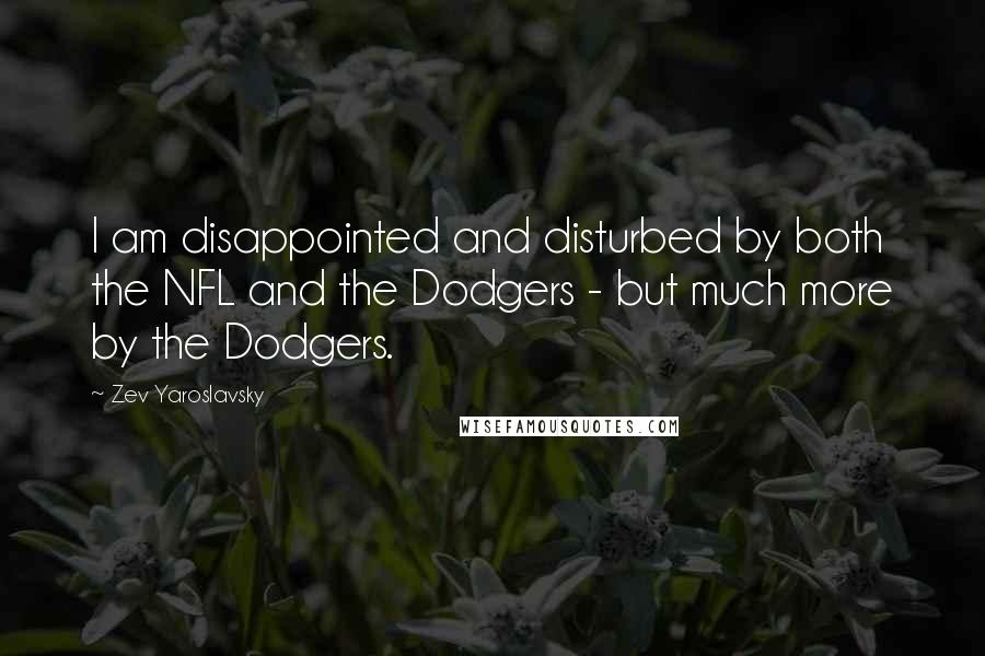 Zev Yaroslavsky Quotes: I am disappointed and disturbed by both the NFL and the Dodgers - but much more by the Dodgers.