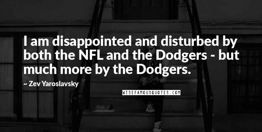 Zev Yaroslavsky Quotes: I am disappointed and disturbed by both the NFL and the Dodgers - but much more by the Dodgers.