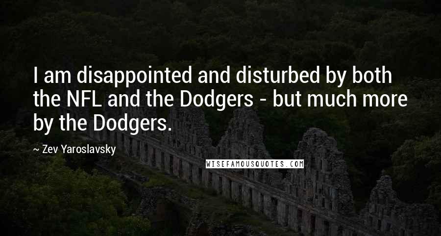Zev Yaroslavsky Quotes: I am disappointed and disturbed by both the NFL and the Dodgers - but much more by the Dodgers.