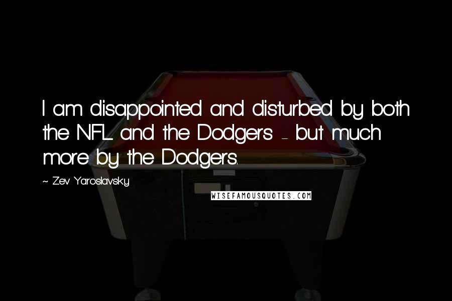 Zev Yaroslavsky Quotes: I am disappointed and disturbed by both the NFL and the Dodgers - but much more by the Dodgers.