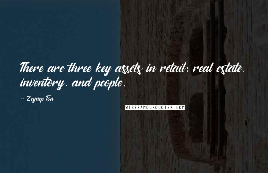 Zeynep Ton Quotes: There are three key assets in retail: real estate, inventory, and people.