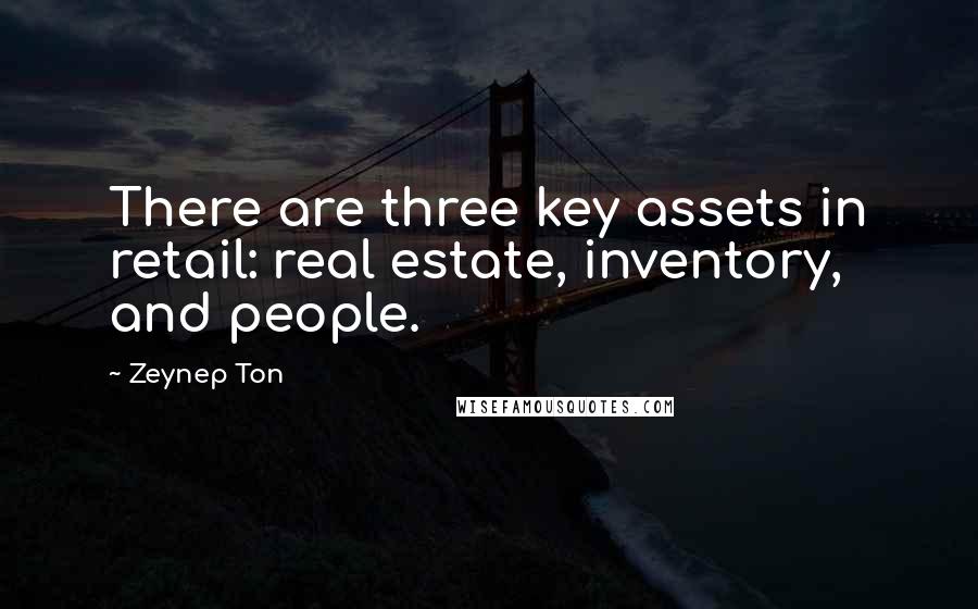 Zeynep Ton Quotes: There are three key assets in retail: real estate, inventory, and people.