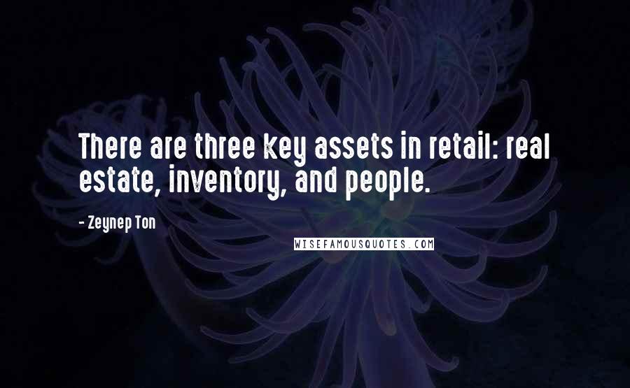 Zeynep Ton Quotes: There are three key assets in retail: real estate, inventory, and people.