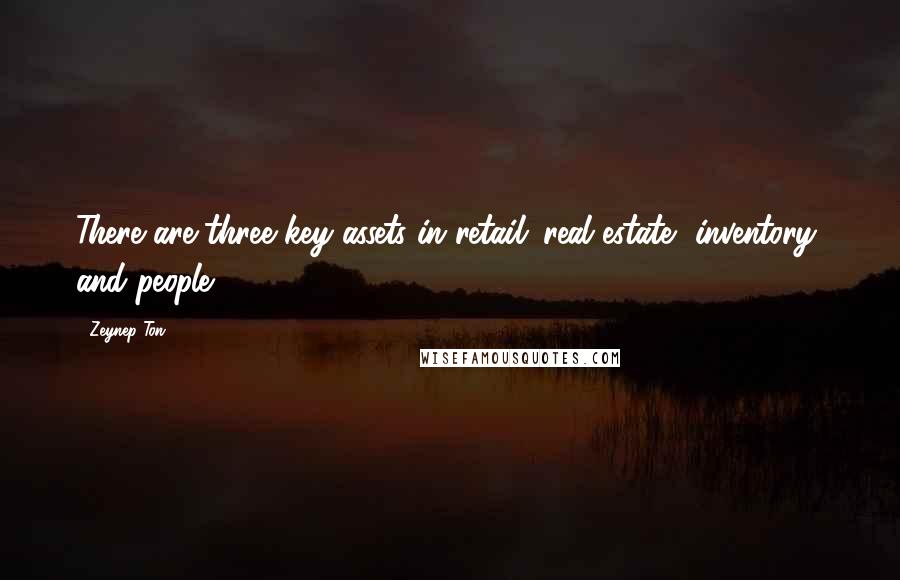 Zeynep Ton Quotes: There are three key assets in retail: real estate, inventory, and people.