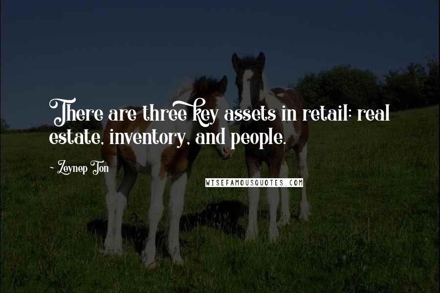 Zeynep Ton Quotes: There are three key assets in retail: real estate, inventory, and people.