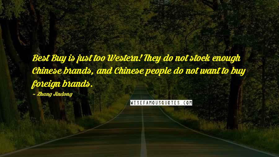 Zhang Jindong Quotes: Best Buy is just too Western! They do not stock enough Chinese brands, and Chinese people do not want to buy foreign brands.