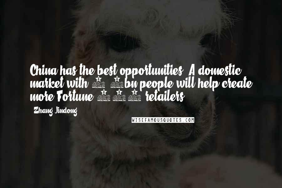 Zhang Jindong Quotes: China has the best opportunities. A domestic market with 1.3bn people will help create more Fortune 500 retailers.