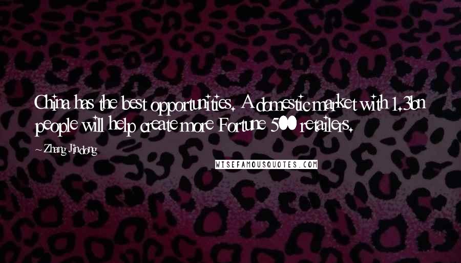 Zhang Jindong Quotes: China has the best opportunities. A domestic market with 1.3bn people will help create more Fortune 500 retailers.