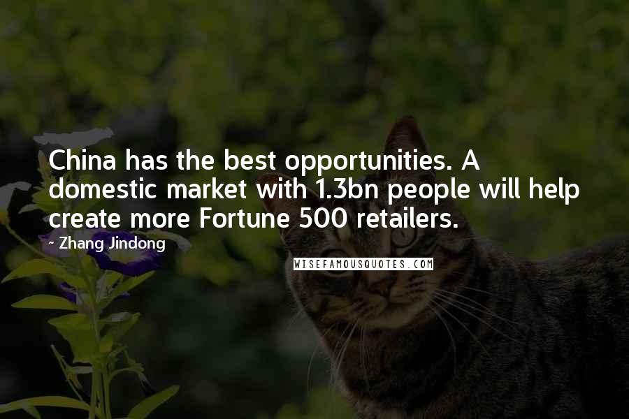 Zhang Jindong Quotes: China has the best opportunities. A domestic market with 1.3bn people will help create more Fortune 500 retailers.