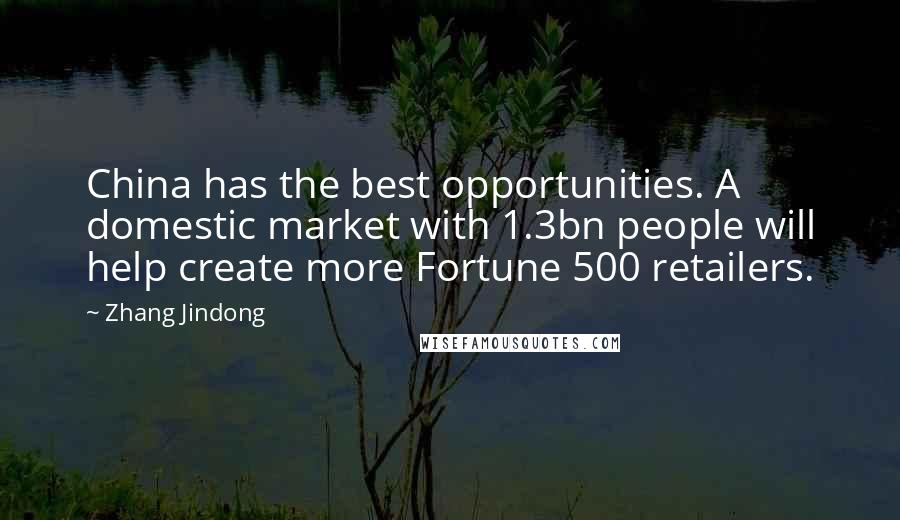 Zhang Jindong Quotes: China has the best opportunities. A domestic market with 1.3bn people will help create more Fortune 500 retailers.
