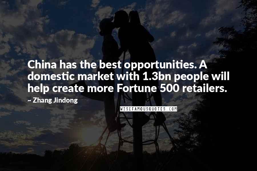 Zhang Jindong Quotes: China has the best opportunities. A domestic market with 1.3bn people will help create more Fortune 500 retailers.