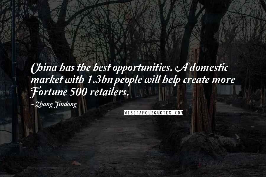 Zhang Jindong Quotes: China has the best opportunities. A domestic market with 1.3bn people will help create more Fortune 500 retailers.