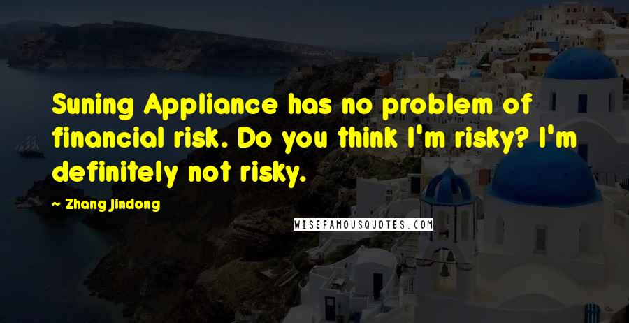 Zhang Jindong Quotes: Suning Appliance has no problem of financial risk. Do you think I'm risky? I'm definitely not risky.