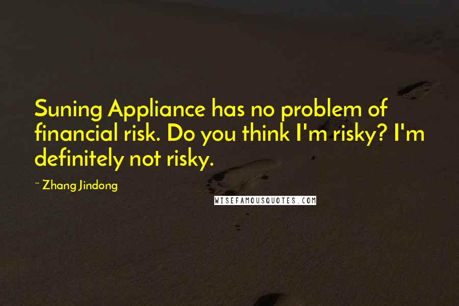 Zhang Jindong Quotes: Suning Appliance has no problem of financial risk. Do you think I'm risky? I'm definitely not risky.