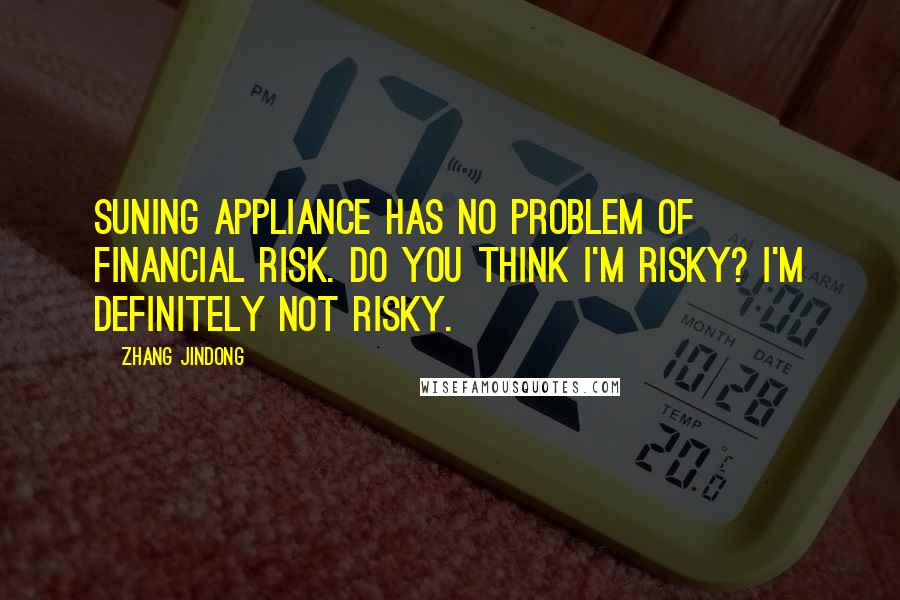 Zhang Jindong Quotes: Suning Appliance has no problem of financial risk. Do you think I'm risky? I'm definitely not risky.