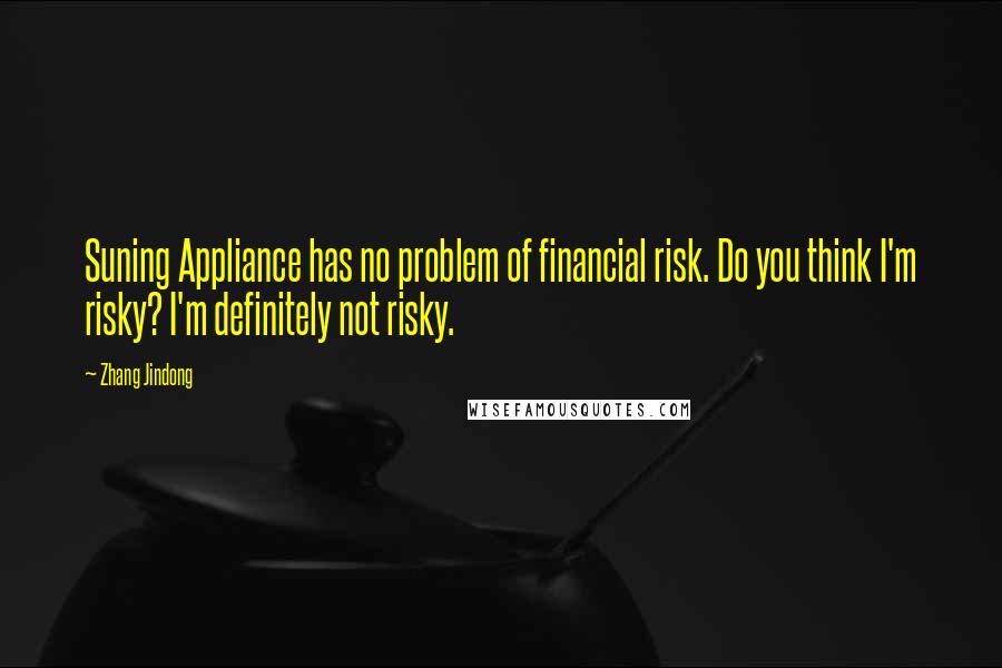 Zhang Jindong Quotes: Suning Appliance has no problem of financial risk. Do you think I'm risky? I'm definitely not risky.