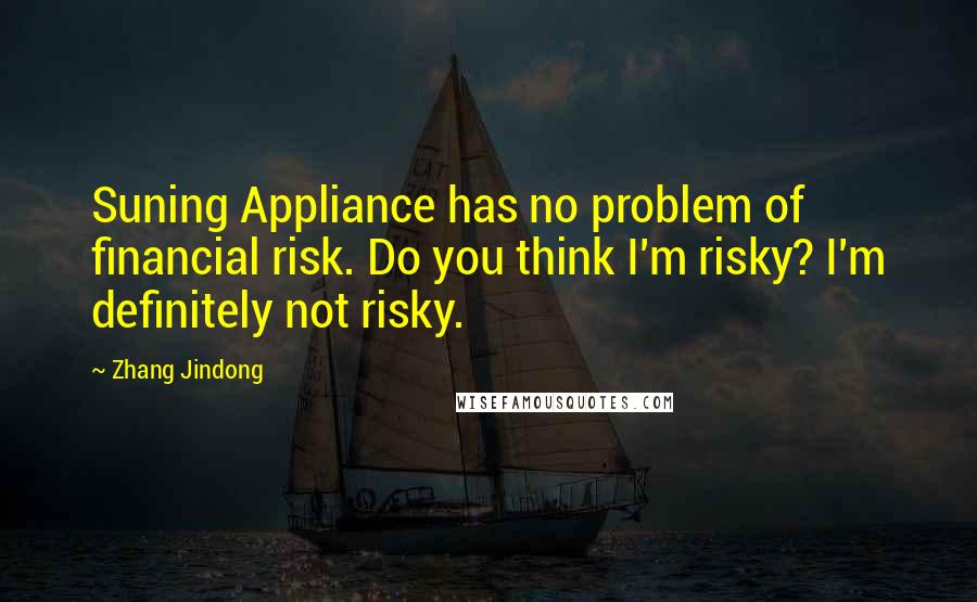 Zhang Jindong Quotes: Suning Appliance has no problem of financial risk. Do you think I'm risky? I'm definitely not risky.