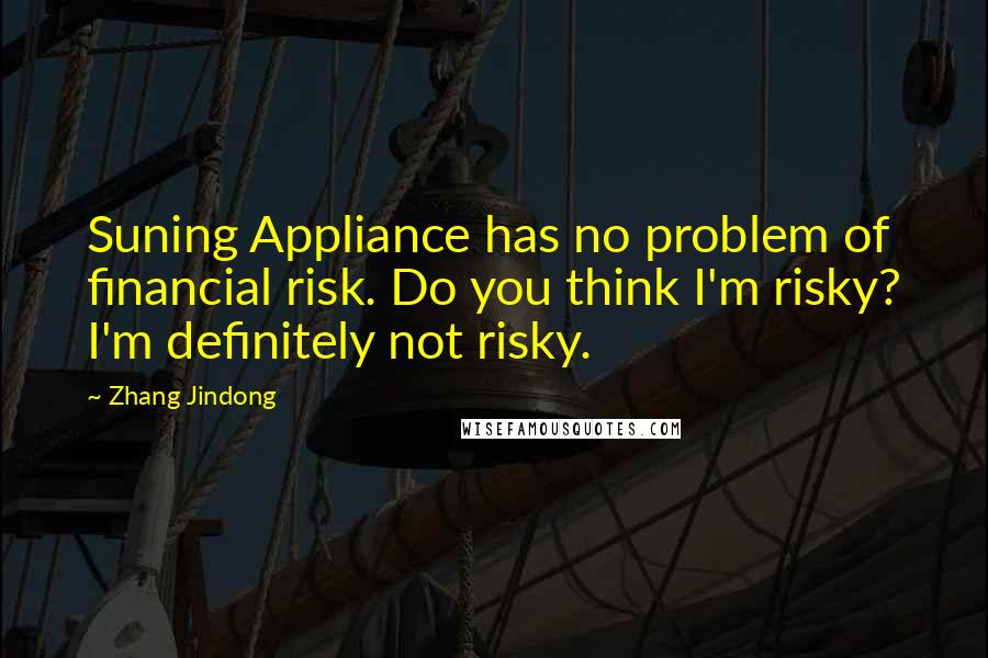 Zhang Jindong Quotes: Suning Appliance has no problem of financial risk. Do you think I'm risky? I'm definitely not risky.