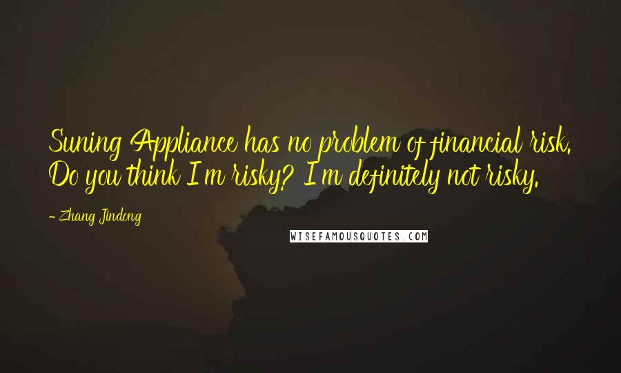 Zhang Jindong Quotes: Suning Appliance has no problem of financial risk. Do you think I'm risky? I'm definitely not risky.
