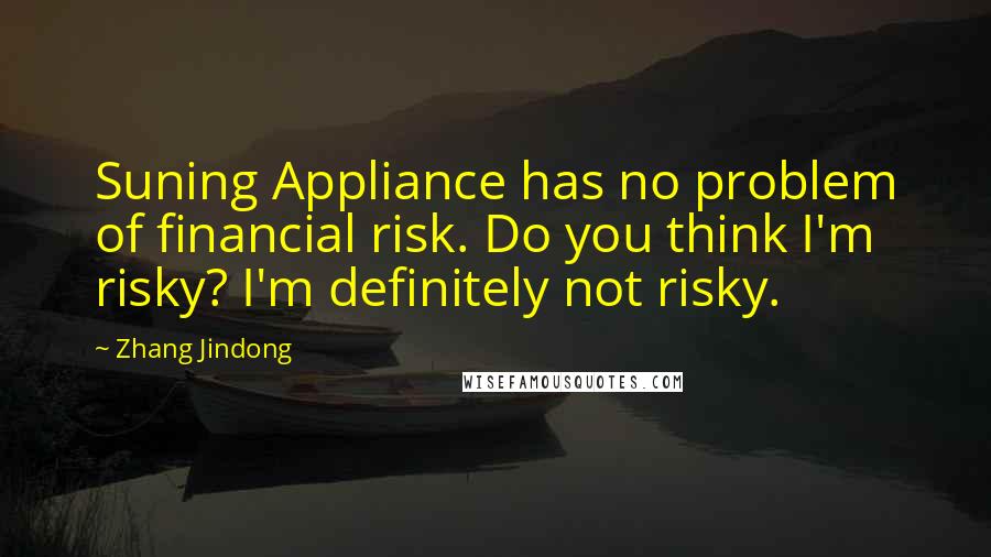 Zhang Jindong Quotes: Suning Appliance has no problem of financial risk. Do you think I'm risky? I'm definitely not risky.