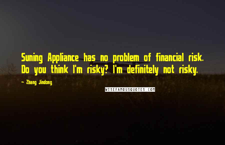 Zhang Jindong Quotes: Suning Appliance has no problem of financial risk. Do you think I'm risky? I'm definitely not risky.