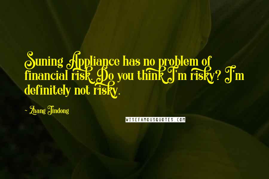 Zhang Jindong Quotes: Suning Appliance has no problem of financial risk. Do you think I'm risky? I'm definitely not risky.