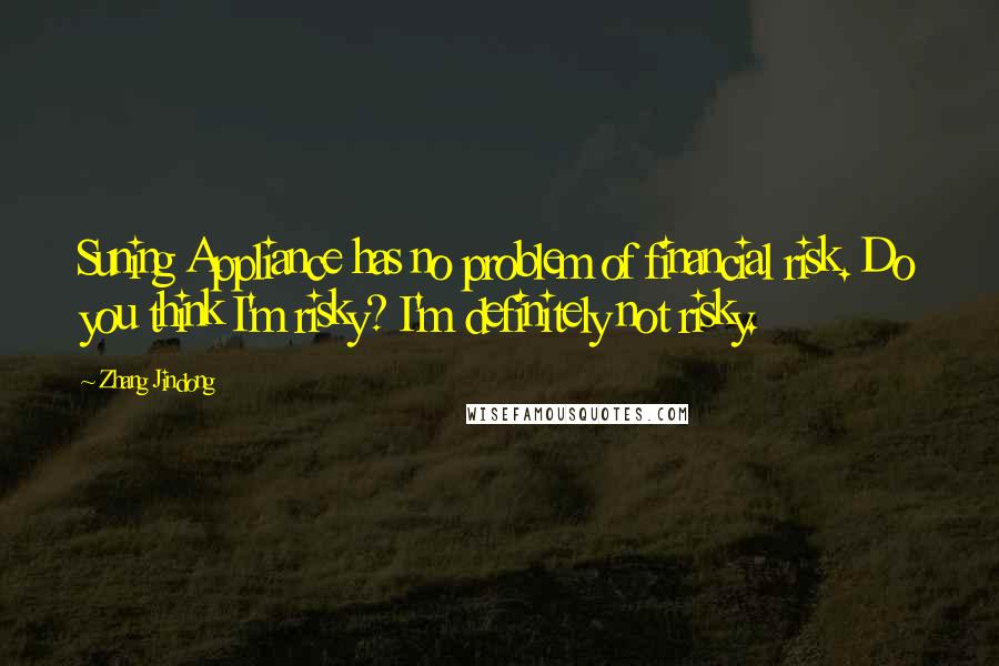 Zhang Jindong Quotes: Suning Appliance has no problem of financial risk. Do you think I'm risky? I'm definitely not risky.