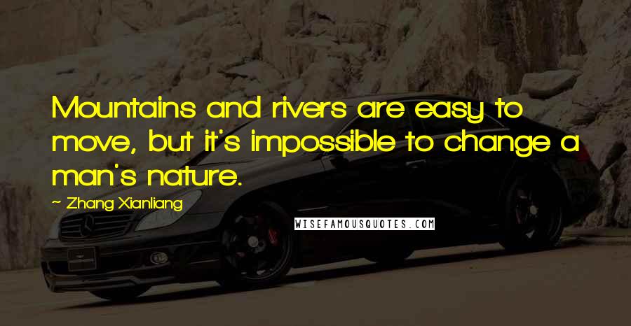 Zhang Xianliang Quotes: Mountains and rivers are easy to move, but it's impossible to change a man's nature.