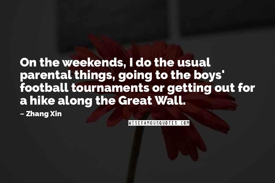 Zhang Xin Quotes: On the weekends, I do the usual parental things, going to the boys' football tournaments or getting out for a hike along the Great Wall.