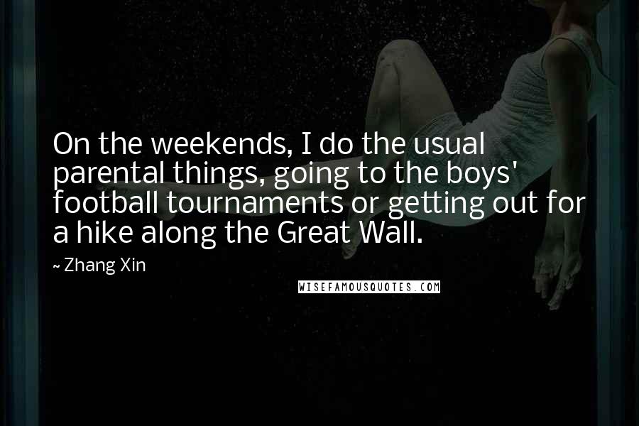 Zhang Xin Quotes: On the weekends, I do the usual parental things, going to the boys' football tournaments or getting out for a hike along the Great Wall.