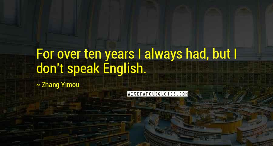 Zhang Yimou Quotes: For over ten years I always had, but I don't speak English.