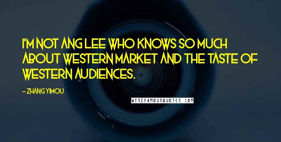 Zhang Yimou Quotes: I'm not Ang Lee who knows so much about western market and the taste of western audiences.