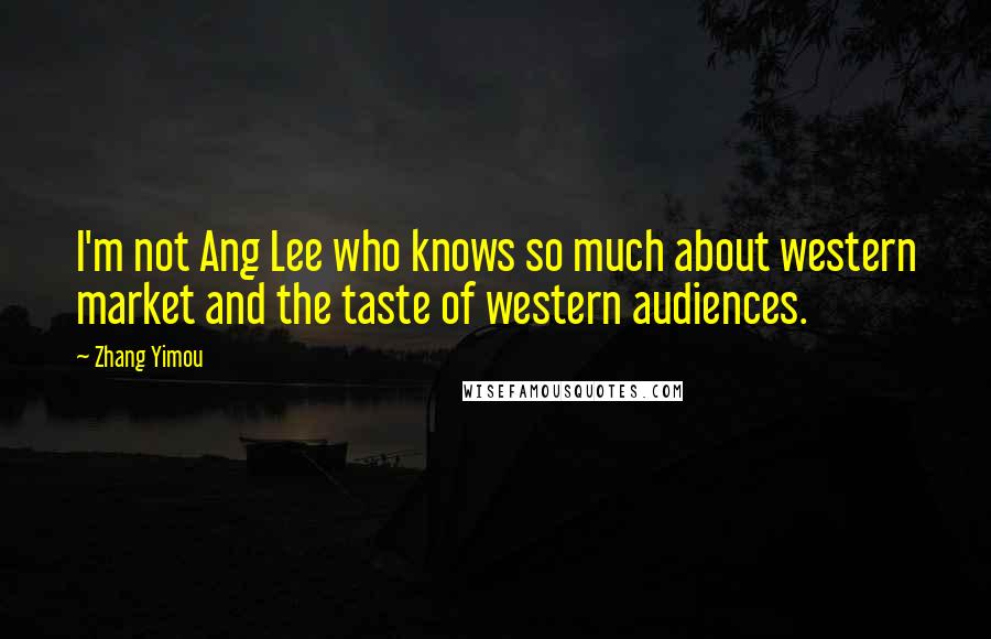 Zhang Yimou Quotes: I'm not Ang Lee who knows so much about western market and the taste of western audiences.