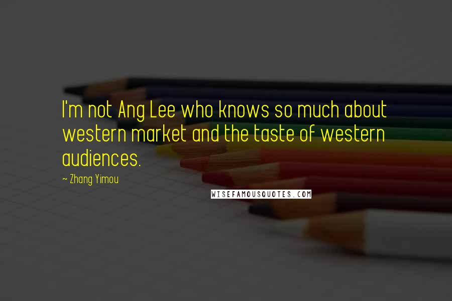 Zhang Yimou Quotes: I'm not Ang Lee who knows so much about western market and the taste of western audiences.