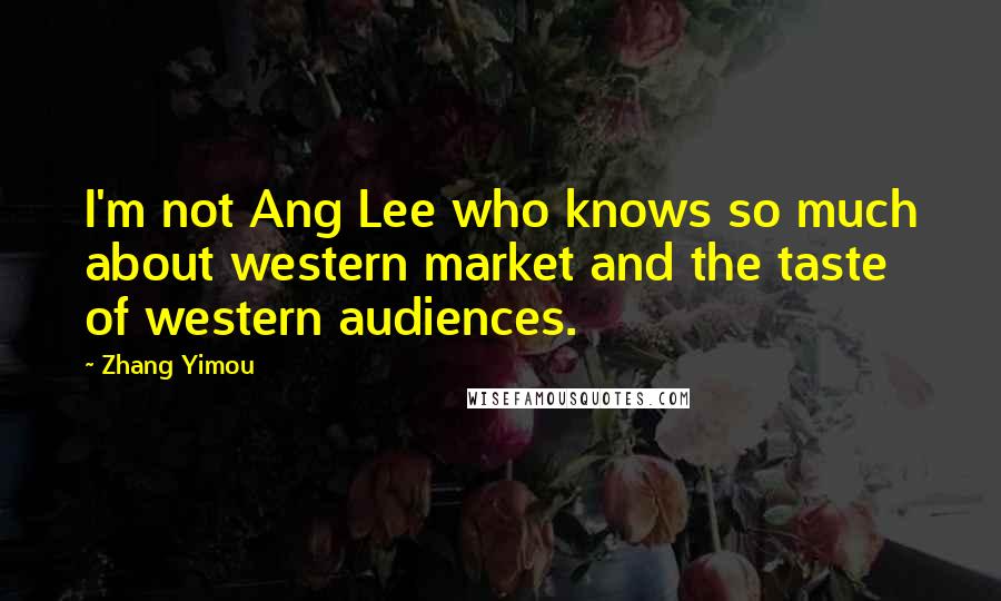 Zhang Yimou Quotes: I'm not Ang Lee who knows so much about western market and the taste of western audiences.