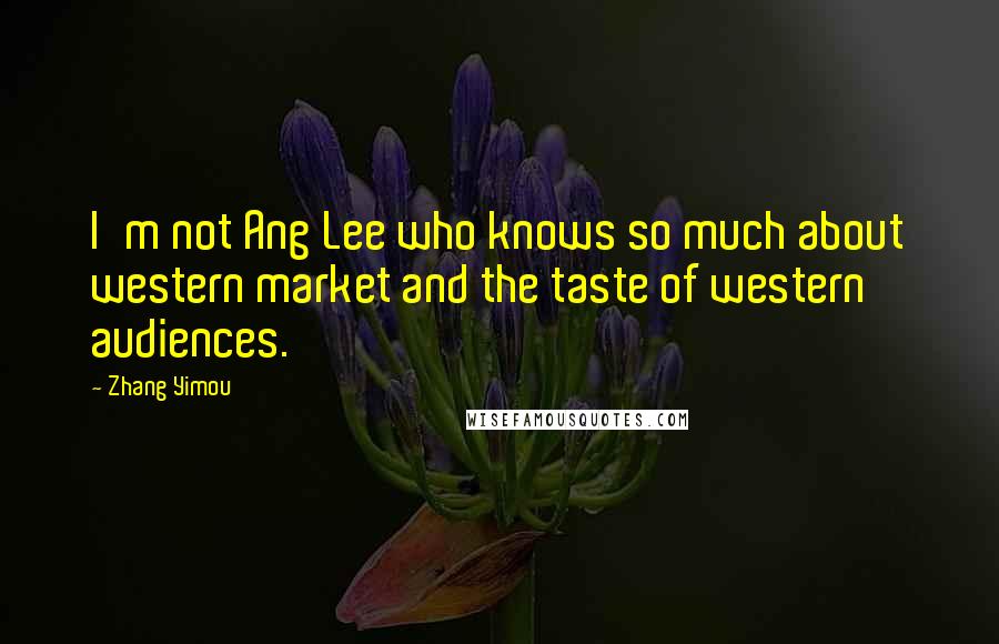 Zhang Yimou Quotes: I'm not Ang Lee who knows so much about western market and the taste of western audiences.