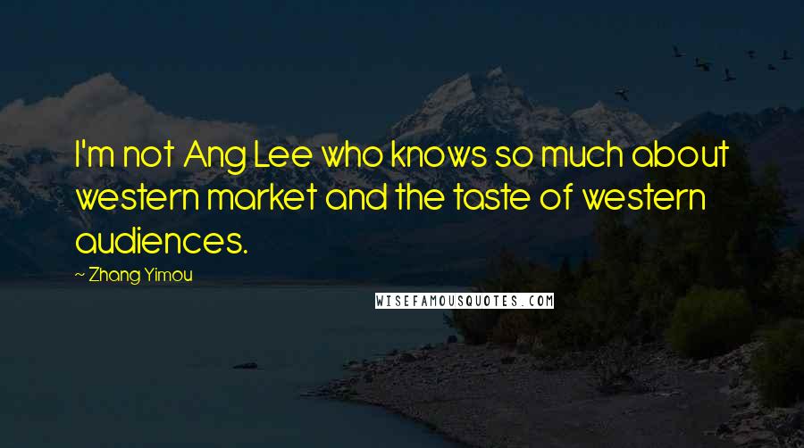 Zhang Yimou Quotes: I'm not Ang Lee who knows so much about western market and the taste of western audiences.