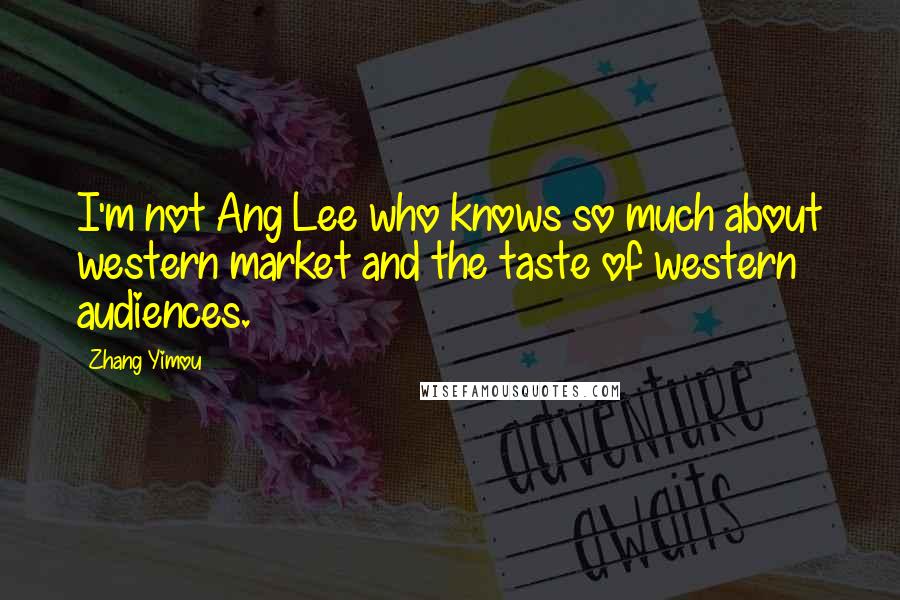 Zhang Yimou Quotes: I'm not Ang Lee who knows so much about western market and the taste of western audiences.