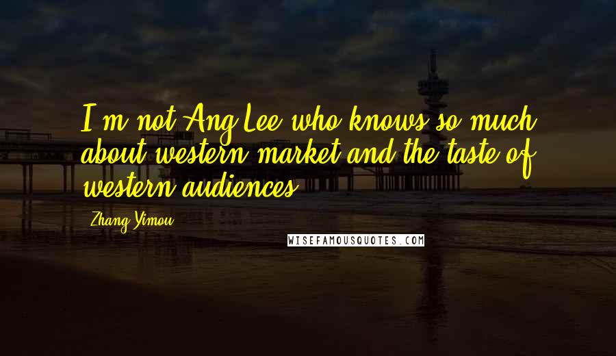 Zhang Yimou Quotes: I'm not Ang Lee who knows so much about western market and the taste of western audiences.