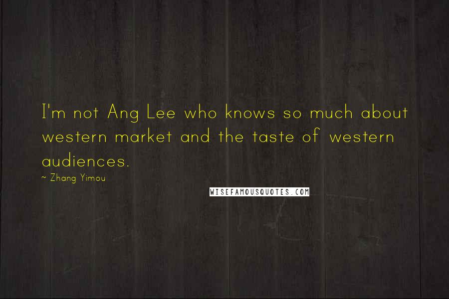 Zhang Yimou Quotes: I'm not Ang Lee who knows so much about western market and the taste of western audiences.