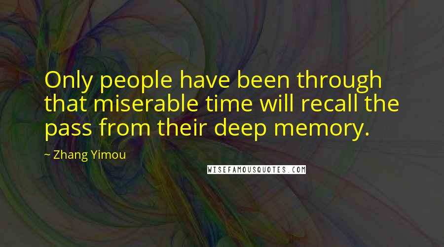 Zhang Yimou Quotes: Only people have been through that miserable time will recall the pass from their deep memory.
