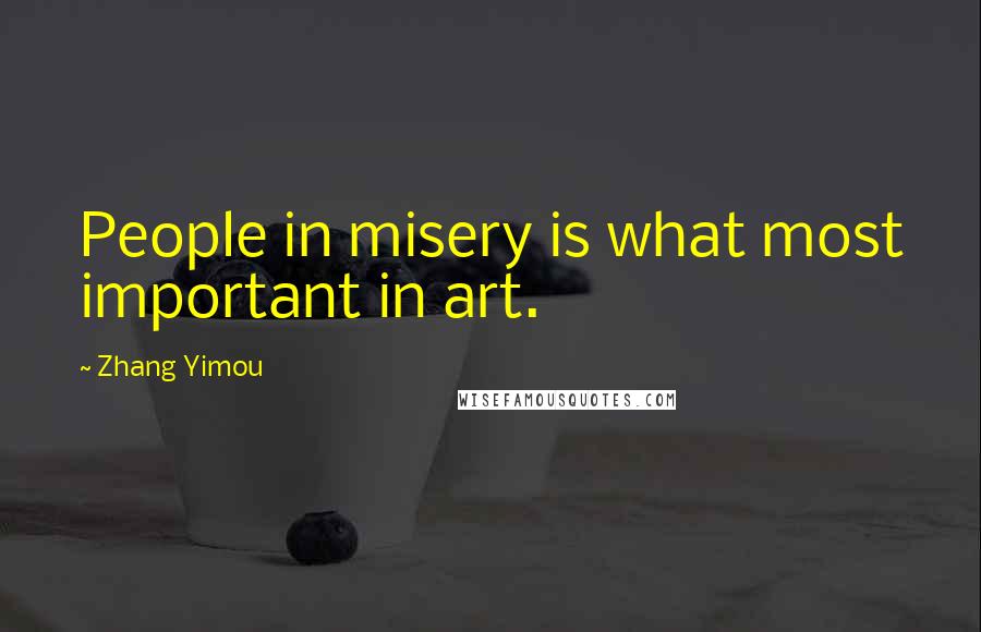 Zhang Yimou Quotes: People in misery is what most important in art.